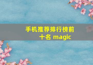 手机推荐排行榜前十名 magic